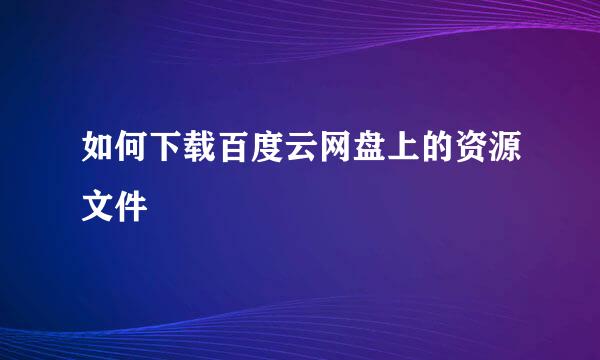如何下载百度云网盘上的资源文件