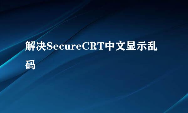 解决SecureCRT中文显示乱码