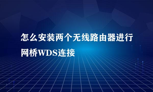 怎么安装两个无线路由器进行网桥WDS连接