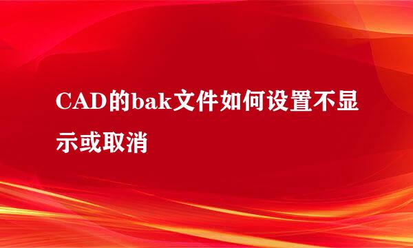 CAD的bak文件如何设置不显示或取消