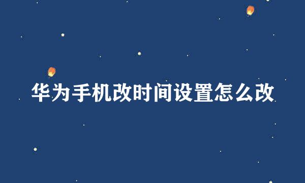 华为手机改时间设置怎么改