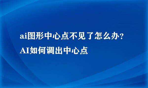 ai图形中心点不见了怎么办？AI如何调出中心点