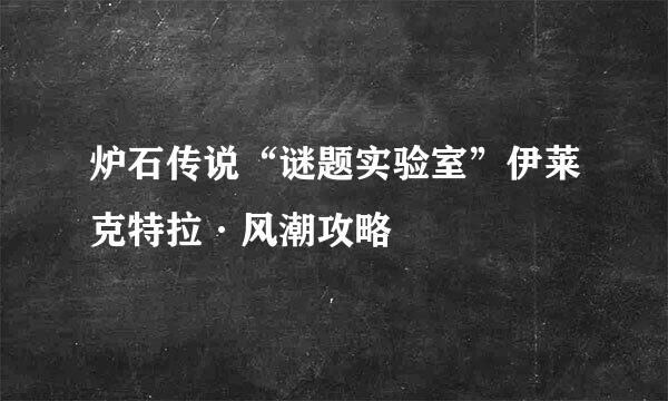 炉石传说“谜题实验室”伊莱克特拉·风潮攻略