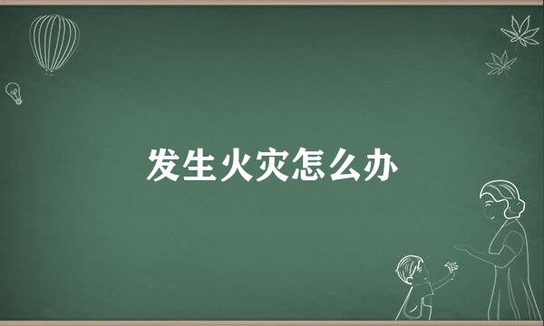 发生火灾怎么办