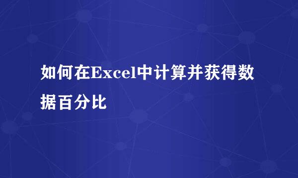 如何在Excel中计算并获得数据百分比