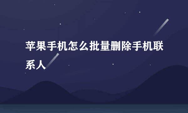 苹果手机怎么批量删除手机联系人