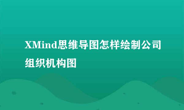XMind思维导图怎样绘制公司组织机构图