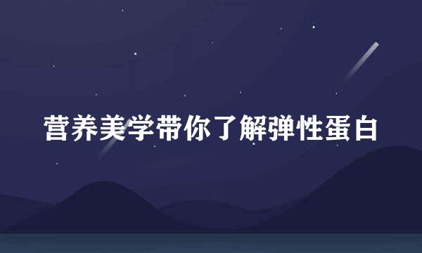 营养美学带你了解弹性蛋白