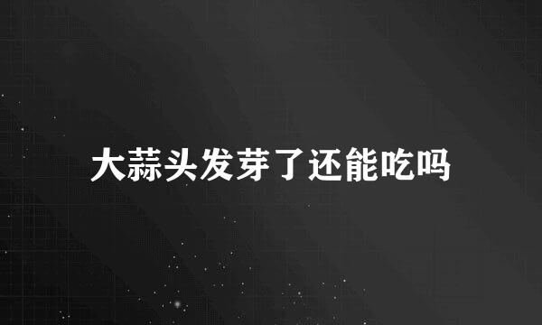 大蒜头发芽了还能吃吗