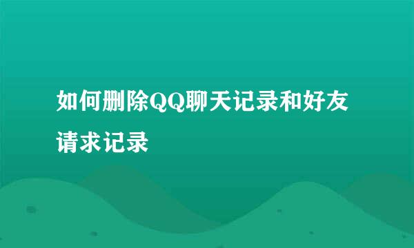 如何删除QQ聊天记录和好友请求记录