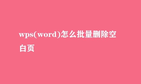 wps(word)怎么批量删除空白页