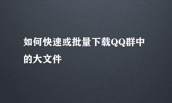 如何快速或批量下载QQ群中的大文件