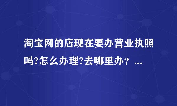 淘宝网的店现在要办营业执照吗?怎么办理?去哪里办？需要带些什么