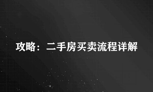 攻略：二手房买卖流程详解