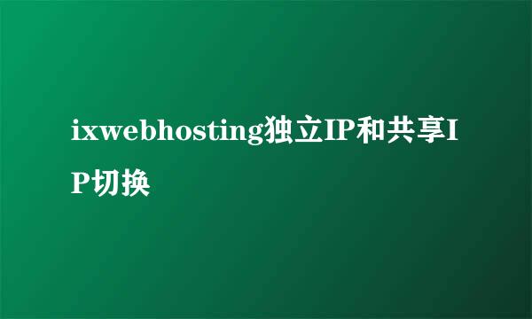 ixwebhosting独立IP和共享IP切换
