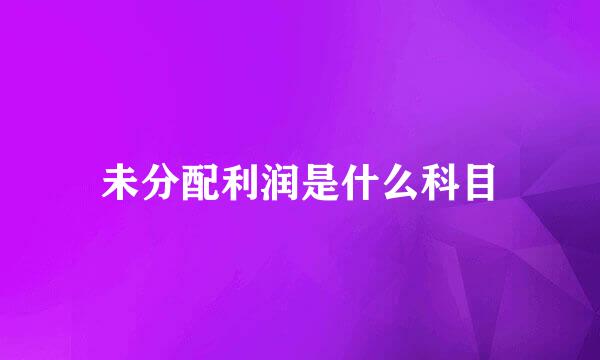 未分配利润是什么科目