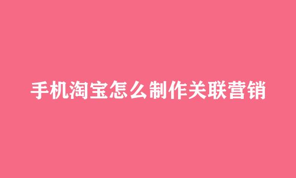 手机淘宝怎么制作关联营销