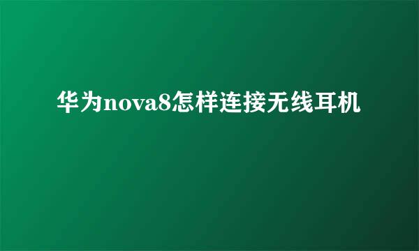 华为nova8怎样连接无线耳机