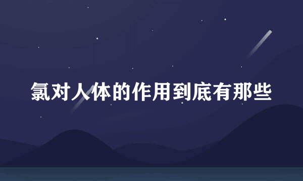 氯对人体的作用到底有那些