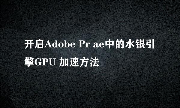 开启Adobe Pr ae中的水银引擎GPU 加速方法