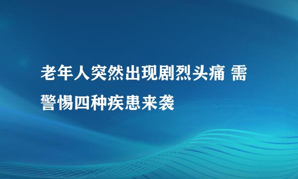 老年人突然出现剧烈头痛 需警惕四种疾患来袭