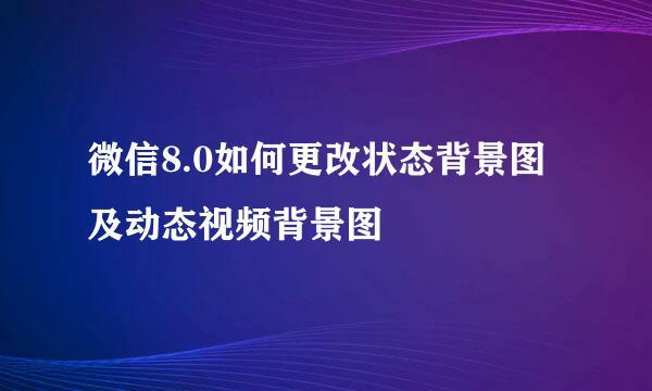 微信8.0如何更改状态背景图及动态视频背景图