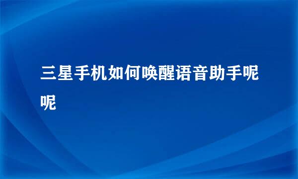 三星手机如何唤醒语音助手呢呢