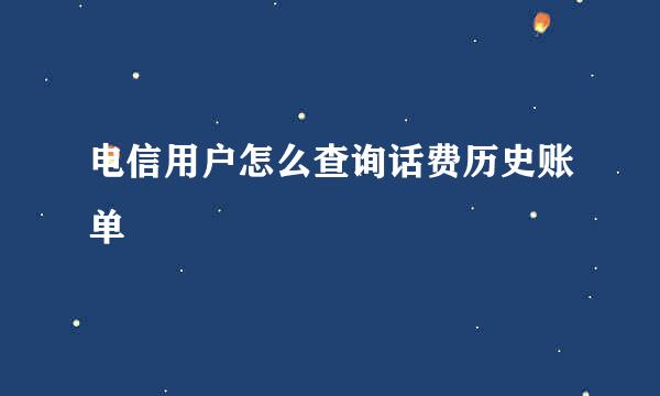 电信用户怎么查询话费历史账单
