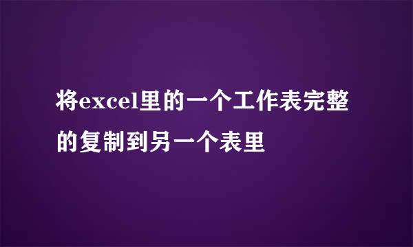 将excel里的一个工作表完整的复制到另一个表里