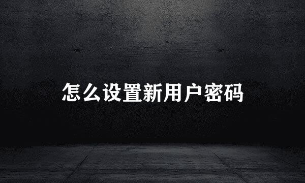 怎么设置新用户密码