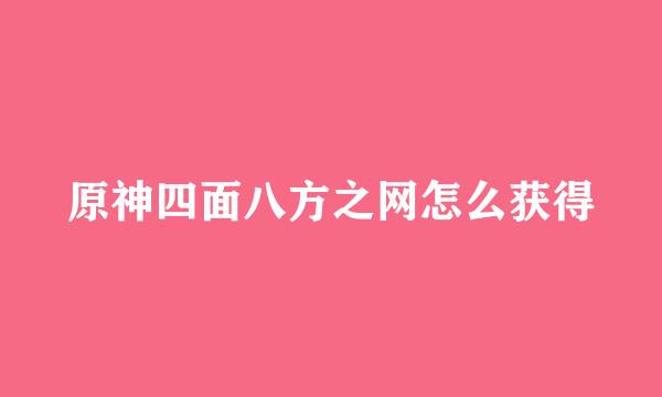原神四面八方之网怎么获得