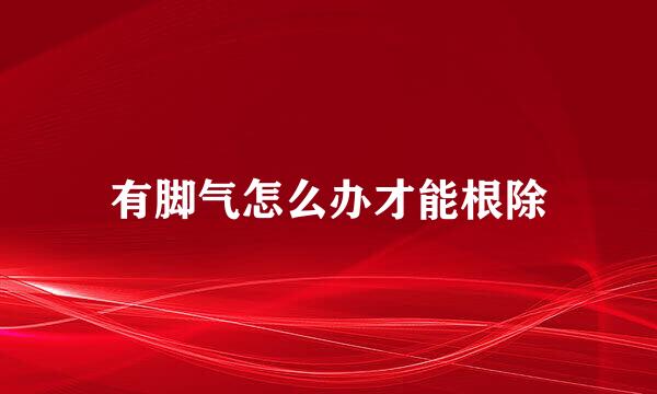 有脚气怎么办才能根除