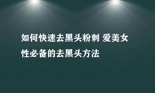 如何快速去黑头粉刺 爱美女性必备的去黑头方法