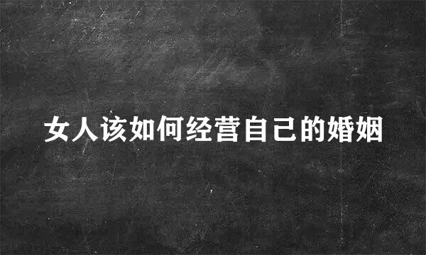 女人该如何经营自己的婚姻