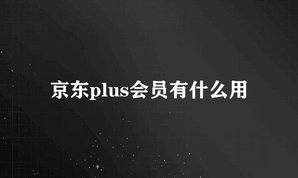 京东plus会员有什么用