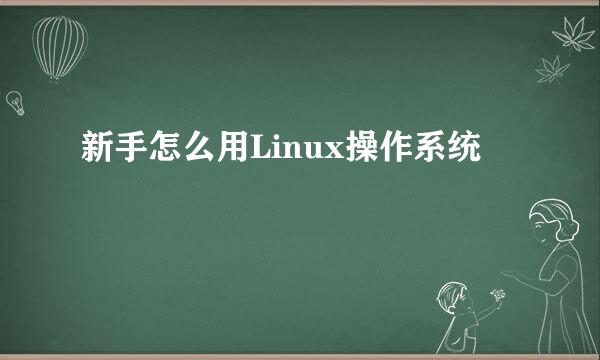 新手怎么用Linux操作系统