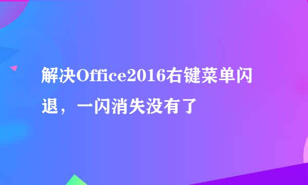 解决Office2016右键菜单闪退，一闪消失没有了
