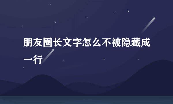 朋友圈长文字怎么不被隐藏成一行
