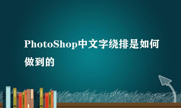 PhotoShop中文字绕排是如何做到的