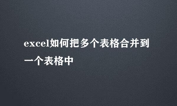 excel如何把多个表格合并到一个表格中