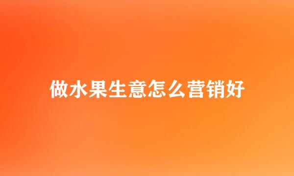 做水果生意怎么营销好