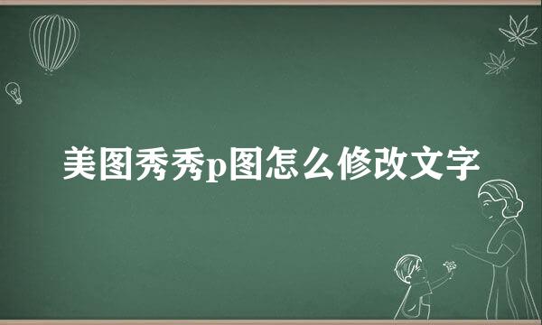 美图秀秀p图怎么修改文字