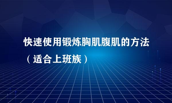 快速使用锻炼胸肌腹肌的方法（适合上班族）