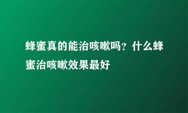 蜂蜜真的能治咳嗽吗？什么蜂蜜治咳嗽效果最好