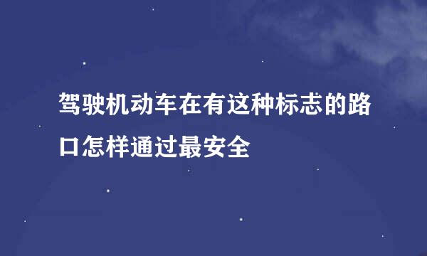 驾驶机动车在有这种标志的路口怎样通过最安全