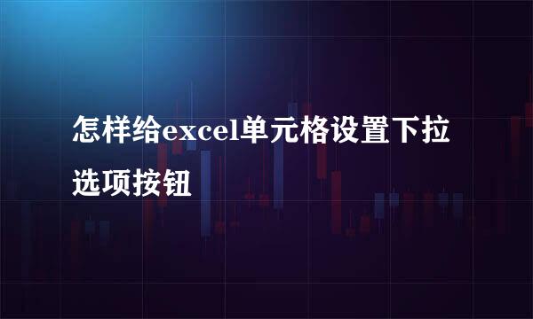 怎样给excel单元格设置下拉选项按钮