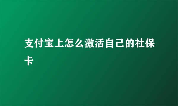 支付宝上怎么激活自己的社保卡