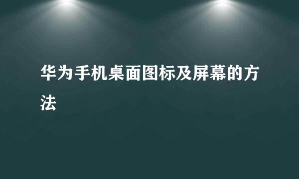 华为手机桌面图标及屏幕的方法