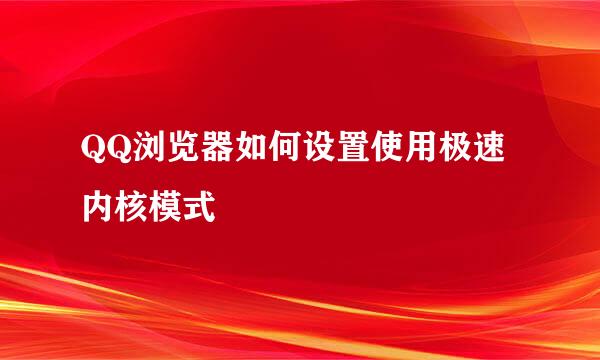 QQ浏览器如何设置使用极速内核模式