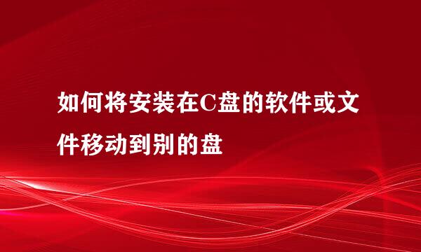 如何将安装在C盘的软件或文件移动到别的盘